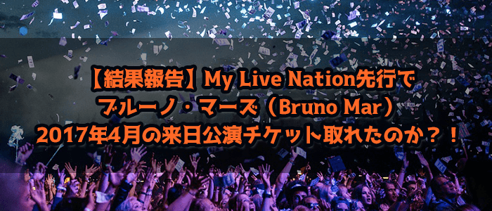 【結果報告】My Live Nation先行でブルーノ・マーズ（Bruno Mar）2017年4月の来日公演チケット取れたのか？！