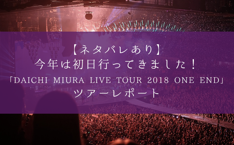 【ネタバレあり】今年は初日行ってきました！「DAICHI MIURA LIVE TOUR 2018 ONE END」ツアーレポート